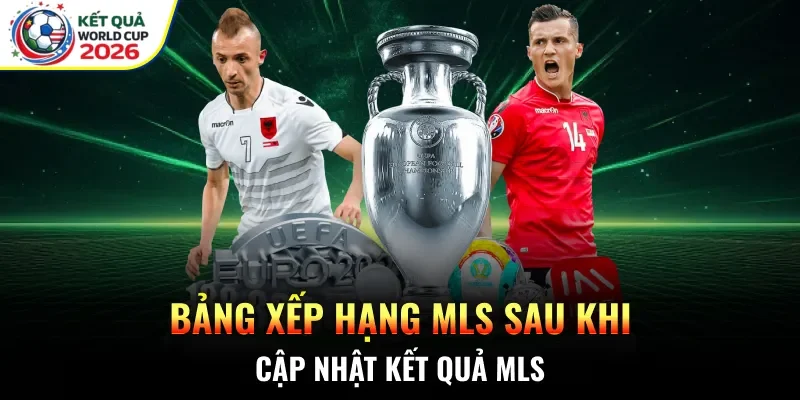 Bảng xếp hạng MLS sau khi cập nhật kết quả MLS