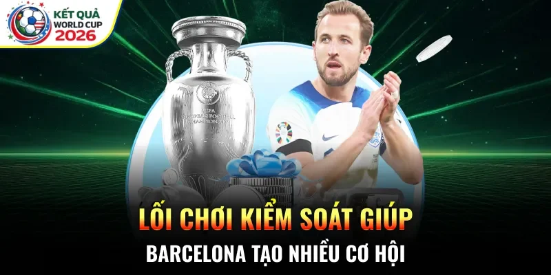 Lối chơi kiểm soát giúp Barcelona tạo nhiều cơ hội