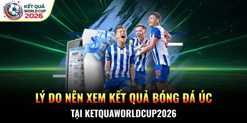 Lý do nên xem kết quả bóng đá Úc tại Ketquaworldcup2026