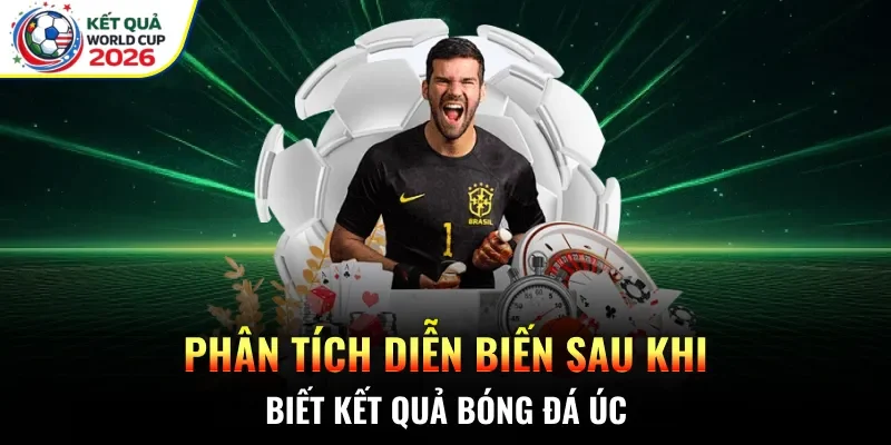Phân tích diễn biến sau khi biết kết quả bóng đá Úc