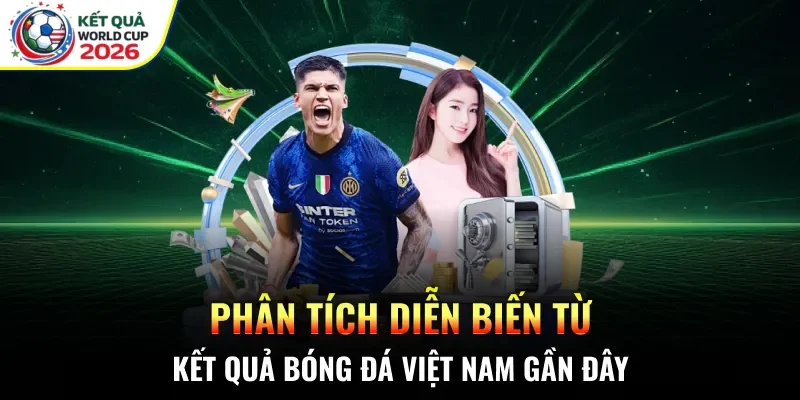 Phân tích diễn biến từ kết quả bóng đá Việt Nam gần đây