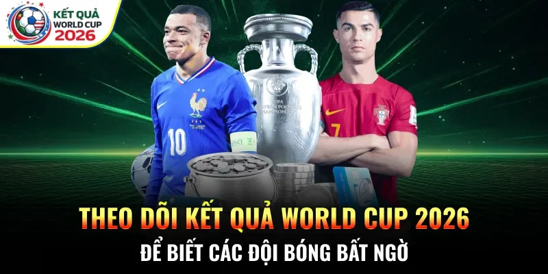 Theo dõi kết quả World Cup 2026 để biết các đội bóng bất ngờ