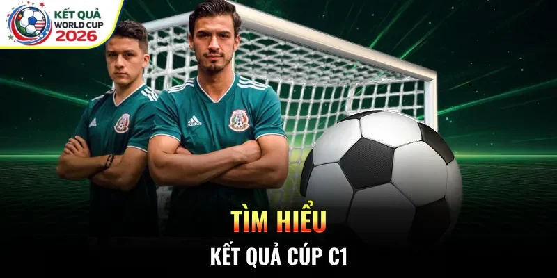 Tìm hiểu kết quả cúp C1
