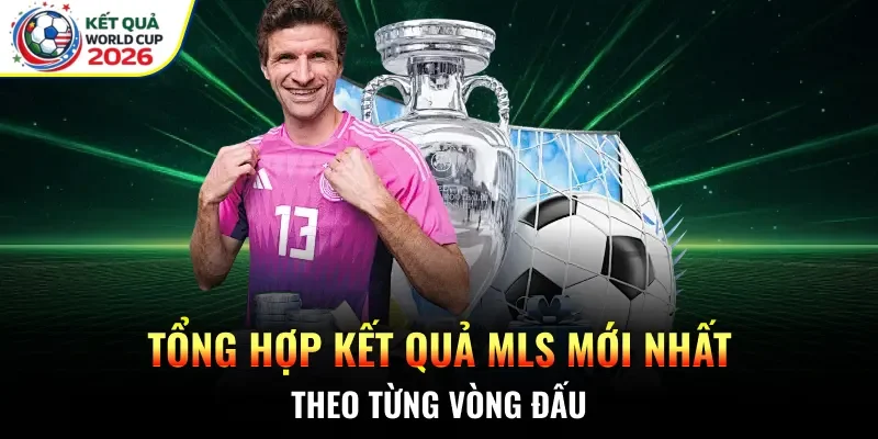 Tổng hợp kết quả MLS mới nhất theo từng vòng đấu