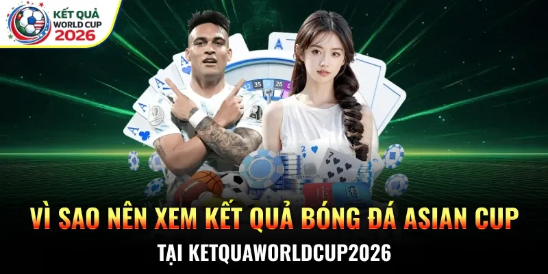 Vì sao nên xem kết quả bóng đá Asian Cup tại Ketquaworldcup2026