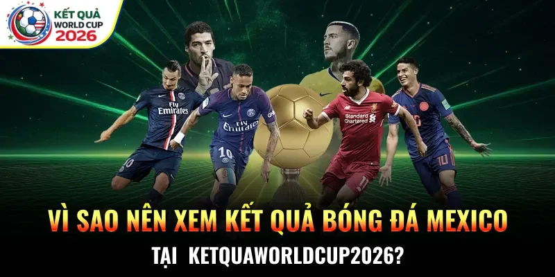 Vì sao nên xem kết quả bóng đá Mexico tại  Ketquaworldcup2026?